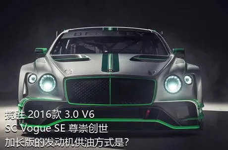 揽胜 2016款 3.0 V6 SC Vogue SE 尊崇创世加长版的发动机供油方式是？