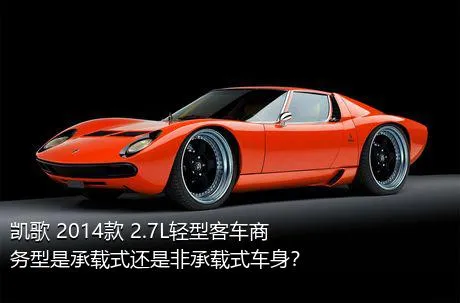 凯歌 2014款 2.7L轻型客车商务型是承载式还是非承载式车身？