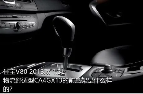 佳宝V80 2013款 1.3L物流舒适型CA4GX13的前悬架是什么样的？