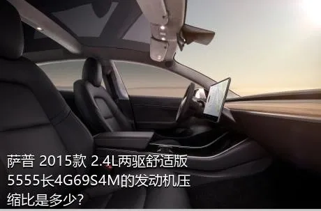 萨普 2015款 2.4L两驱舒适版5555长4G69S4M的发动机压缩比是多少？