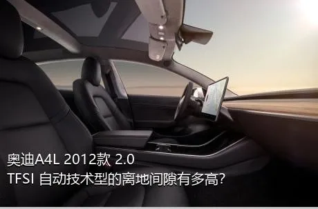 奥迪A4L 2012款 2.0 TFSI 自动技术型的离地间隙有多高？