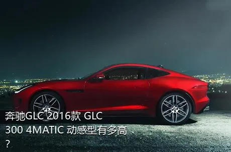 奔驰GLC 2016款 GLC 300 4MATIC 动感型有多高？