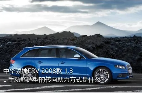 中华骏捷FRV 2008款 1.3L 手动舒适型的转向助力方式是什么？