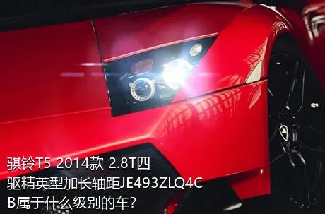 骐铃T5 2014款 2.8T四驱精英型加长轴距JE493ZLQ4CB属于什么级别的车？