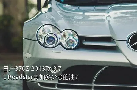 日产370Z 2013款 3.7L Roadster要加多少号的油？