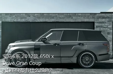 宝马6系 2012款 650i xDrive Gran Coupe的车身都有什么颜色？