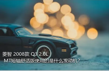 菱智 2008款 Q3 2.0L MT短轴舒适版使用的是什么发动机？