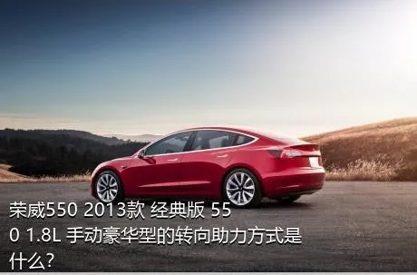 荣威550 2013款 经典版 550 1.8L 手动豪华型的转向助力方式是什么？