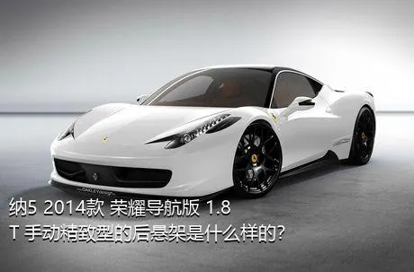 纳5 2014款 荣耀导航版 1.8T 手动精致型的后悬架是什么样的？