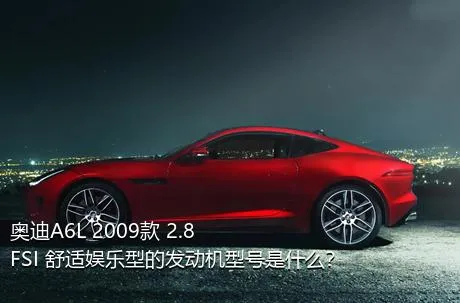 奥迪A6L 2009款 2.8 FSI 舒适娱乐型的发动机型号是什么？