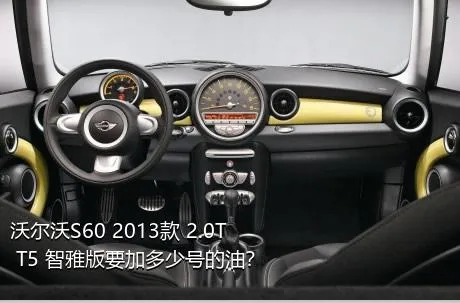 沃尔沃S60 2013款 2.0T T5 智雅版要加多少号的油？