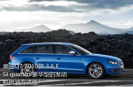 奥迪Q7 2010款 3.6 FSI quattro 豪华型的发动机供油方式是？