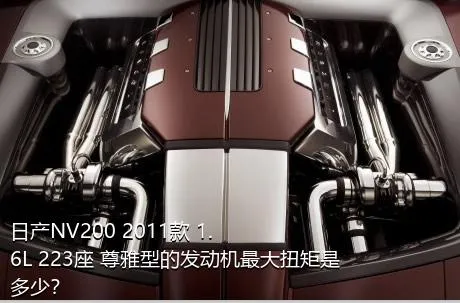 日产NV200 2011款 1.6L 223座 尊雅型的发动机最大扭矩是多少？