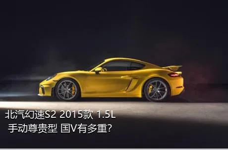 北汽幻速S2 2015款 1.5L 手动尊贵型 国V有多重？