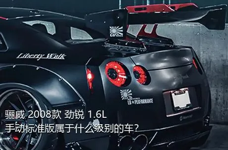 骊威 2008款 劲锐 1.6L 手动标准版属于什么级别的车？