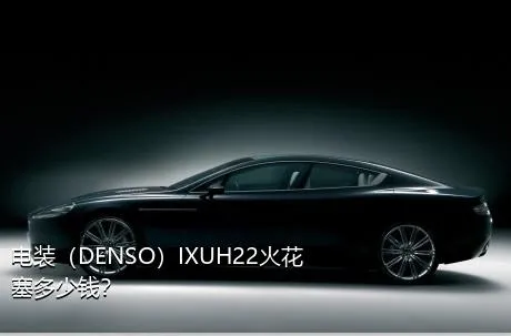 电装（DENSO）IXUH22火花塞多少钱？