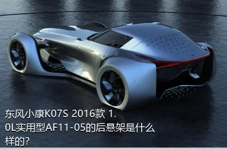 东风小康K07S 2016款 1.0L实用型AF11-05的后悬架是什么样的？