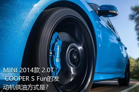 MINI 2014款 2.0T COOPER S Fun的发动机供油方式是？