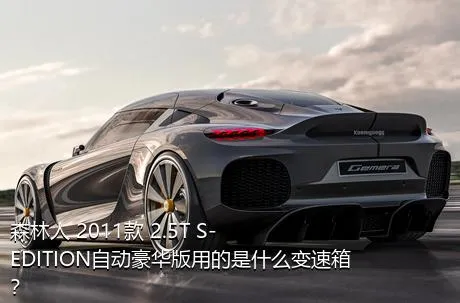 森林人 2011款 2.5T S-EDITION自动豪华版用的是什么变速箱？