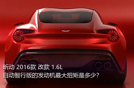 昕动 2016款 改款 1.6L 自动智行版的发动机最大扭矩是多少？