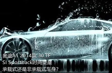 奥迪A1 2014款 30 TFSI Sportback时尚型是承载式还是非承载式车身？