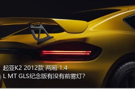 起亚K2 2012款 两厢 1.4L MT GLS纪念版有没有前雾灯？