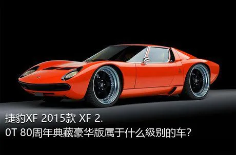 捷豹XF 2015款 XF 2.0T 80周年典藏豪华版属于什么级别的车？