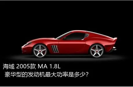 海域 2005款 MA 1.8L 豪华型的发动机最大功率是多少？