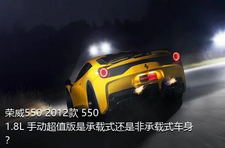 荣威550 2012款 550 1.8L 手动超值版是承载式还是非承载式车身？