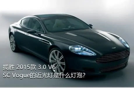 揽胜 2015款 3.0 V6 SC Vogue的近光灯是什么灯泡？