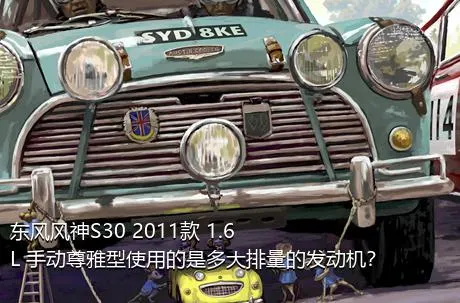 东风风神S30 2011款 1.6L 手动尊雅型使用的是多大排量的发动机？