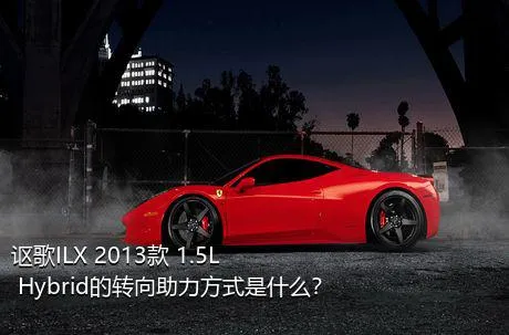 讴歌ILX 2013款 1.5L Hybrid的转向助力方式是什么？