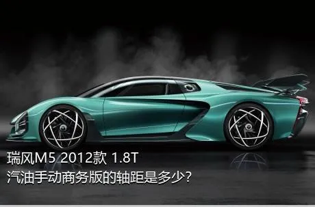 瑞风M5 2012款 1.8T 汽油手动商务版的轴距是多少？