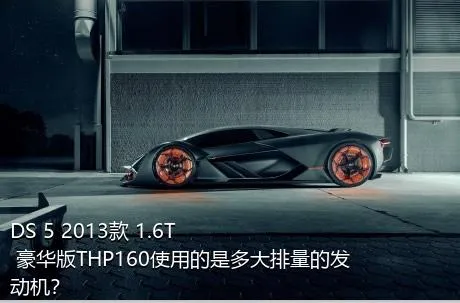 DS 5 2013款 1.6T 豪华版THP160使用的是多大排量的发动机？