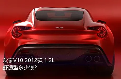 众泰V10 2012款 1.2L舒适型多少钱？