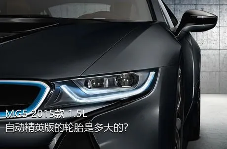 MG5 2015款 1.5L 自动精英版的轮胎是多大的？