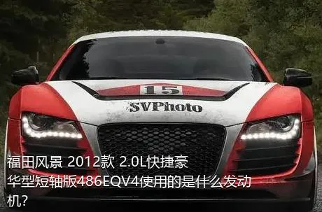 福田风景 2012款 2.0L快捷豪华型短轴版486EQV4使用的是什么发动机？