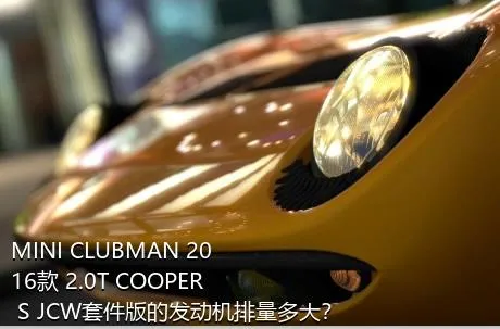 MINI CLUBMAN 2016款 2.0T COOPER S JCW套件版的发动机排量多大？