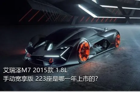 艾瑞泽M7 2015款 1.8L 手动宽享版 223座是哪一年上市的？