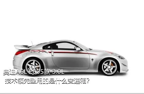 奥迪A6L 2005款 3.0L 技术领先型用的是什么变速箱？