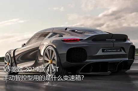 V5菱致 2014款 1.5T 手动智控型用的是什么变速箱？