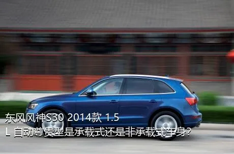 东风风神S30 2014款 1.5L 自动尊贵型是承载式还是非承载式车身？