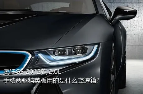 奥轩G5 2012款 2.0L 手动两驱精英版用的是什么变速箱？