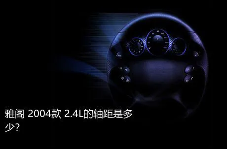 雅阁 2004款 2.4L的轴距是多少？