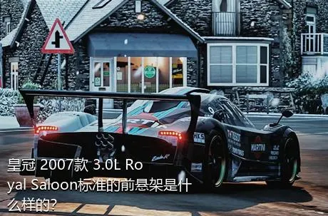 皇冠 2007款 3.0L Royal Saloon标准的前悬架是什么样的？