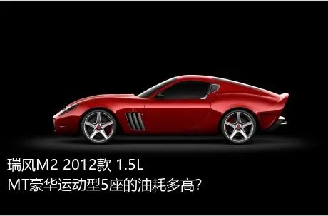 瑞风M2 2012款 1.5L MT豪华运动型5座的油耗多高？