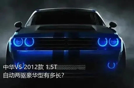 中华V5 2012款 1.5T 自动两驱豪华型有多长？