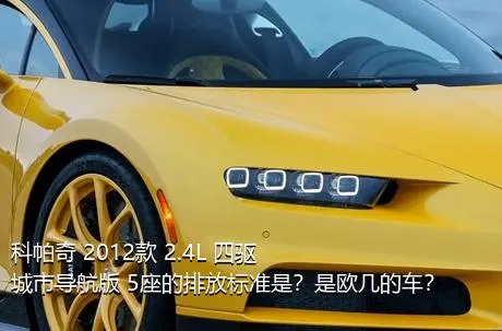 科帕奇 2012款 2.4L 四驱城市导航版 5座的排放标准是？是欧几的车？