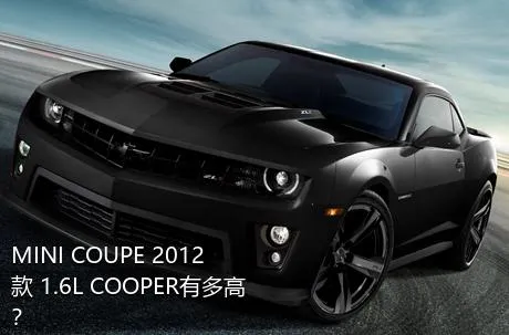 MINI COUPE 2012款 1.6L COOPER有多高？