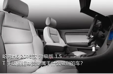 哈弗H6 2013款 升级版 1.5T 手动四驱尊贵型属于什么级别的车？